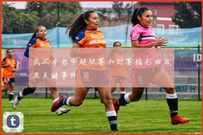 武汉卓尔中超联赛加时赛精彩回放及关键事件