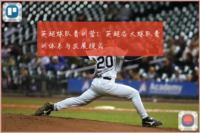 英超球队青训营：英超各大球队青训体系与发展模式