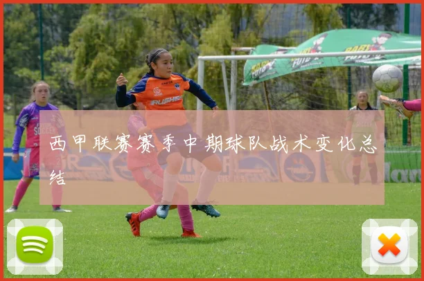 西甲联赛赛季中期球队战术变化总结