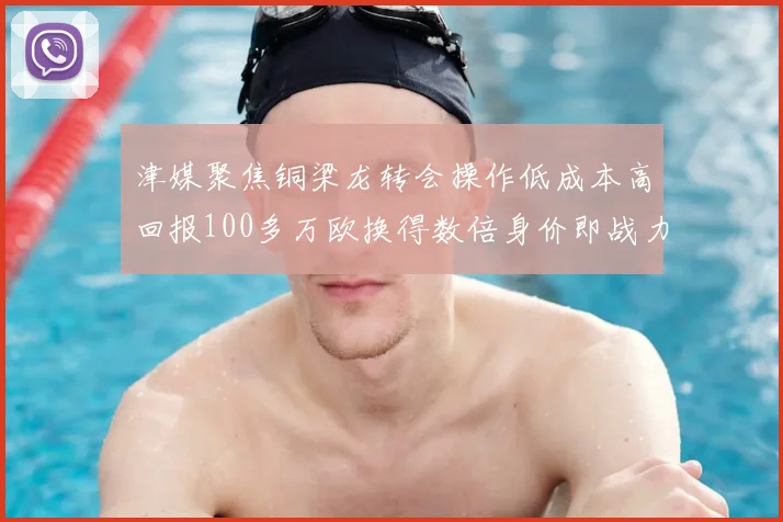 津媒聚焦铜梁龙转会操作低成本高回报100多万欧换得数倍身价即战力