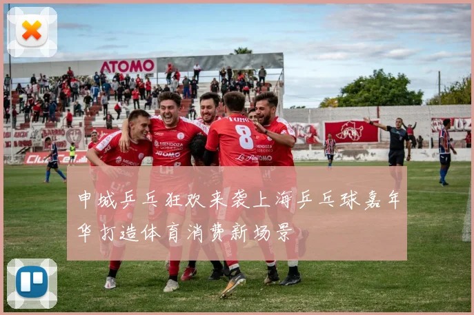 申城乒乓狂欢来袭上海乒乓球嘉年华打造体育消费新场景