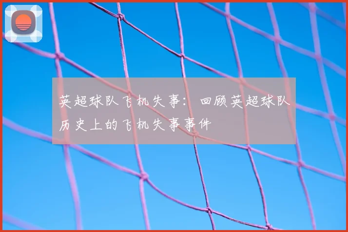 英超球队飞机失事：回顾英超球队历史上的飞机失事事件