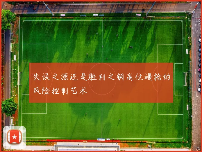 失误之源还是胜利之钥高位逼抢的风险控制艺术